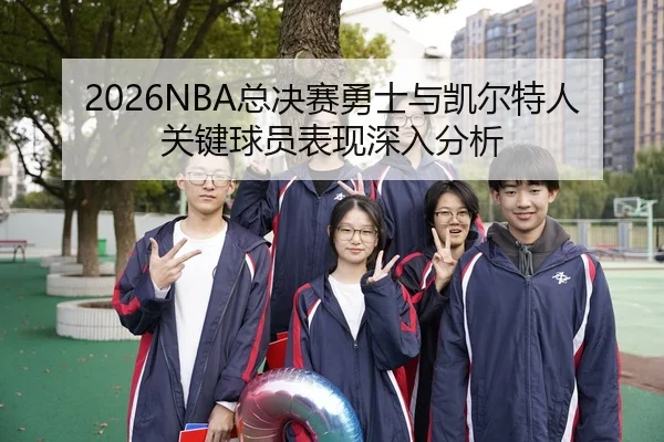 2026NBA总决赛勇士与凯尔特人关键球员表现深入分析