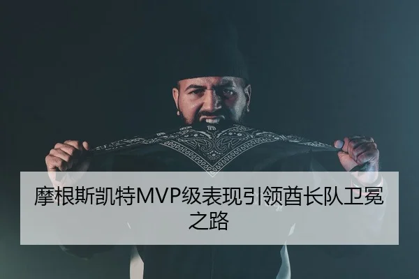 摩根斯凯特MVP级表现引领酋长队卫冕之路