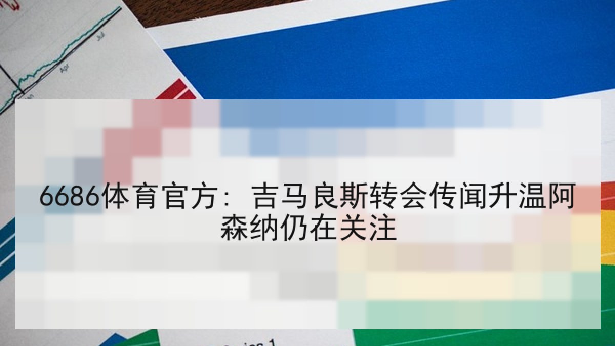 6686体育官方: 吉马良斯转会传闻升温阿森纳仍在关注