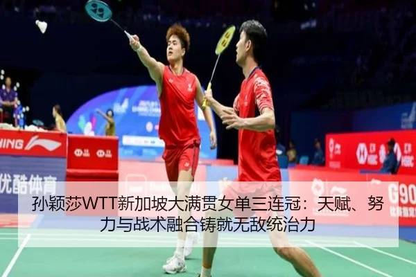 孙颖莎WTT新加坡大满贯女单三连冠：天赋、努力与战术融合铸就无敌统治力
