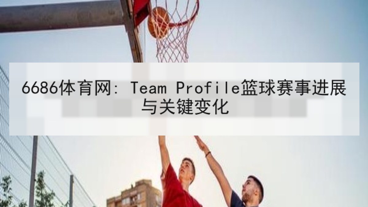 6686体育网: Team Profile篮球赛事进展与关键变化 6686体育网: Team Profile篮球赛事进展与关键变化