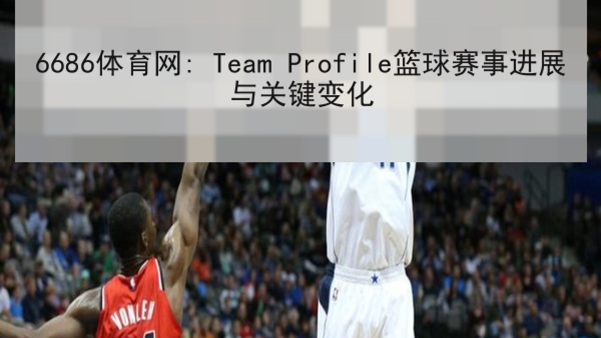 6686体育网: Team Profile篮球赛事进展与关键变化