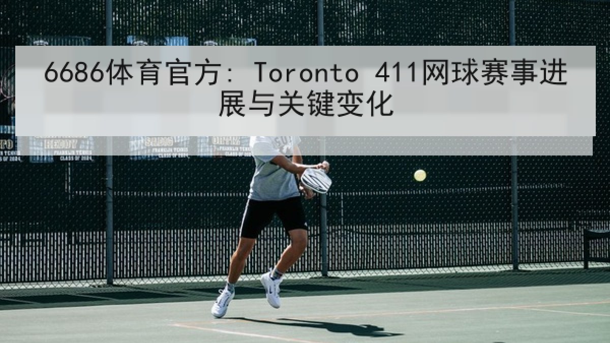 6686体育官方: Toronto 411网球赛事进展与关键变化