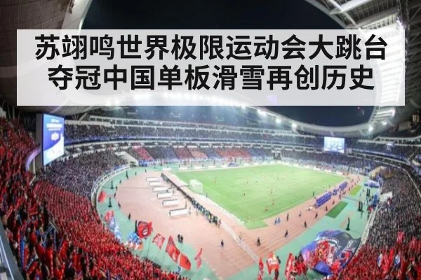 苏翊鸣世界极限运动会大跳台夺冠中国单板滑雪再创历史